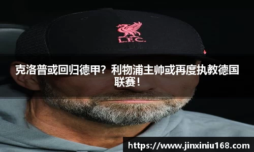 克洛普或回归德甲？利物浦主帅或再度执教德国联赛！