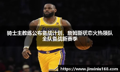 骑士主教练公布备战计划，詹姆斯状态火热领队全队备战新赛季
