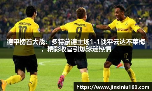 德甲榜首大战：多特蒙德主场1-1战平云达不莱梅，精彩收官引爆球迷热情