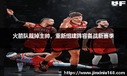 火箭队裁掉主帅，重新组建阵容备战新赛季
