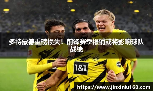 多特蒙德重磅损失！前锋赛季报销或将影响球队战绩