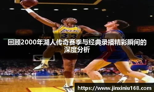 回顾2000年湖人传奇赛季与经典录播精彩瞬间的深度分析