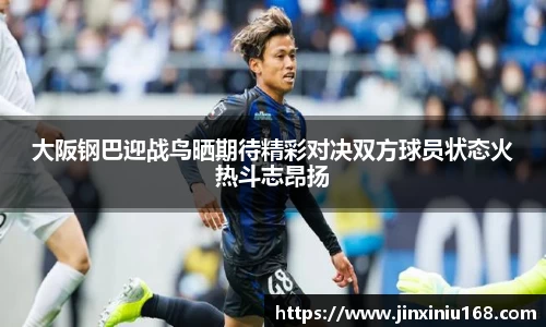 大阪钢巴迎战鸟晒期待精彩对决双方球员状态火热斗志昂扬