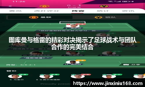 图库曼与格雷的精彩对决揭示了足球战术与团队合作的完美结合