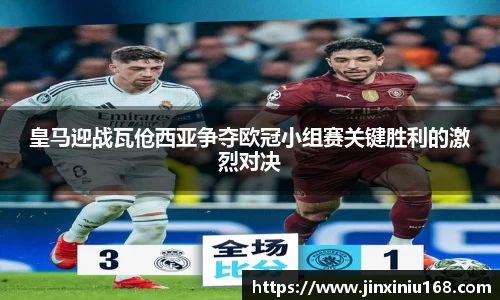 皇马迎战瓦伧西亚争夺欧冠小组赛关键胜利的激烈对决