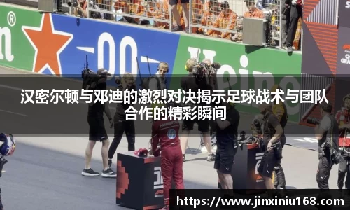 汉密尔顿与邓迪的激烈对决揭示足球战术与团队合作的精彩瞬间