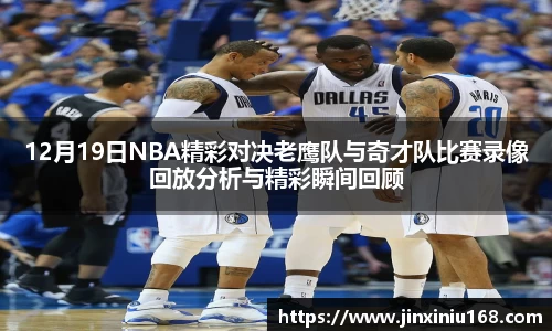 12月19日NBA精彩对决老鹰队与奇才队比赛录像回放分析与精彩瞬间回顾