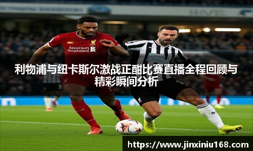 利物浦与纽卡斯尔激战正酣比赛直播全程回顾与精彩瞬间分析