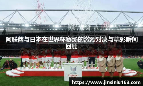 阿联酋与日本在世界杯赛场的激烈对决与精彩瞬间回顾
