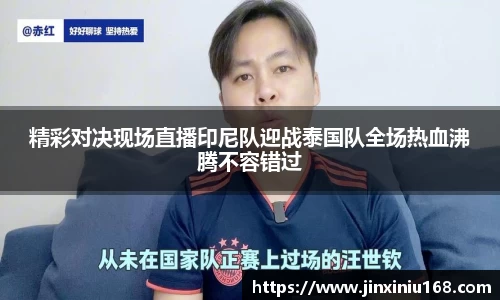 精彩对决现场直播印尼队迎战泰国队全场热血沸腾不容错过