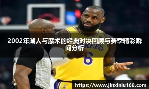 2002年湖人与魔术的经典对决回顾与赛季精彩瞬间分析