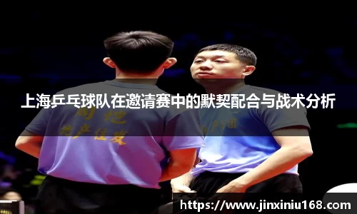 上海乒乓球队在邀请赛中的默契配合与战术分析