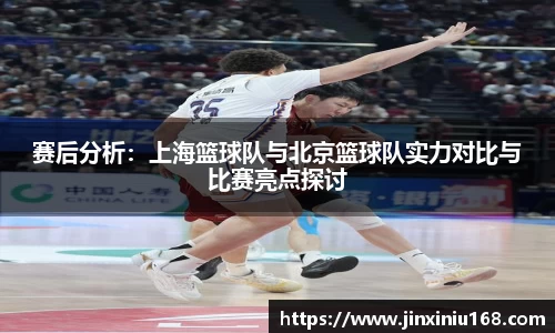赛后分析：上海篮球队与北京篮球队实力对比与比赛亮点探讨