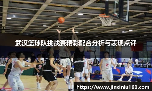 武汉篮球队挑战赛精彩配合分析与表现点评