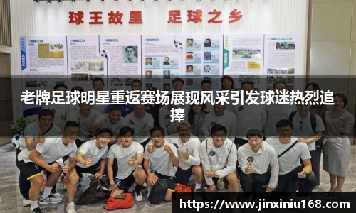 老牌足球明星重返赛场展现风采引发球迷热烈追捧