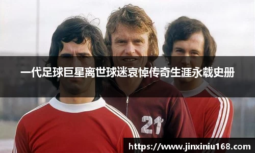 一代足球巨星离世球迷哀悼传奇生涯永载史册