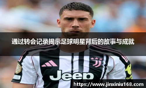 通过转会记录揭示足球明星背后的故事与成就
